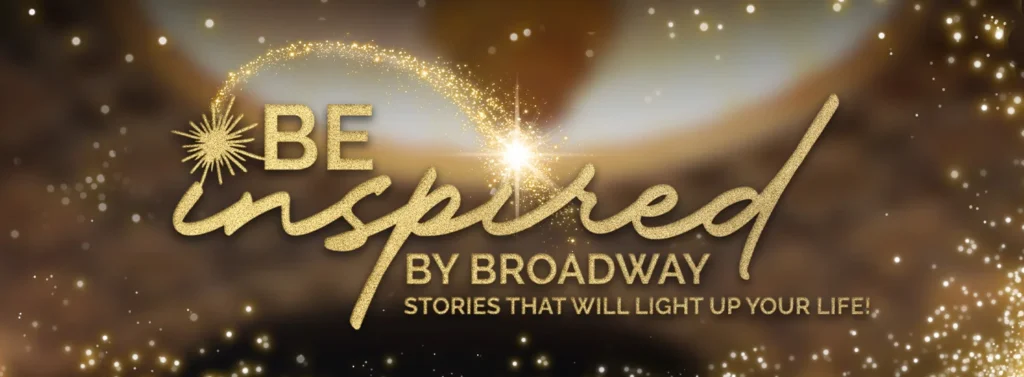 Gold text reads "Be Inspired by Broadway" with sparkling effects and a light background.