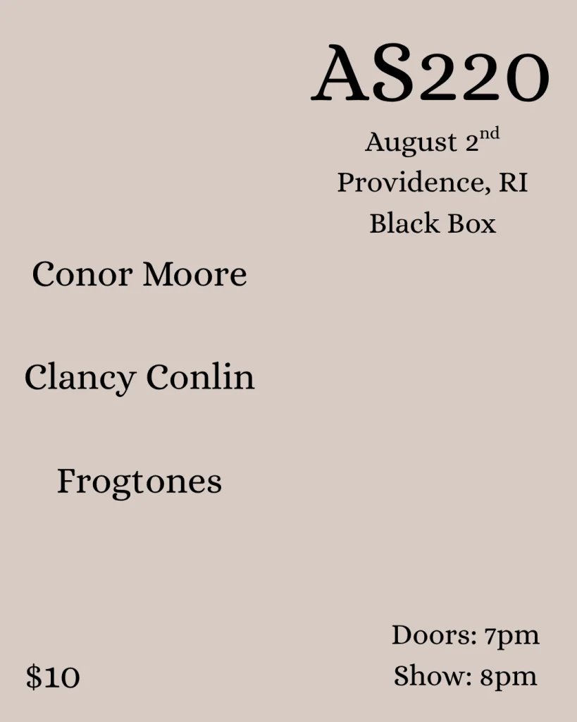 Event poster for AS220 featuring Conor Moore, Clancy Conlin, and Frogtone. Date: August 2nd, Providence, RI.